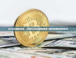 QCOM最新消息，引领5G技术的新篇章-跟我来舞蹈视频教学