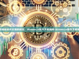 探索加密货币交易的前沿，Binance官方下载指南-binance官方下载苹果
