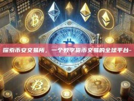 探索币安交易所，一个数字货币交易的全球平台-