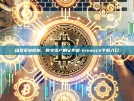 探索币安钱包，数字资产的守护者-binance下载入口