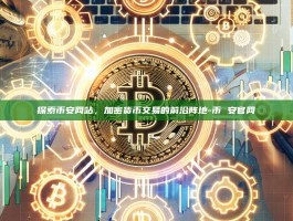 探索币安网站，加密货币交易的前沿阵地-币 安官网