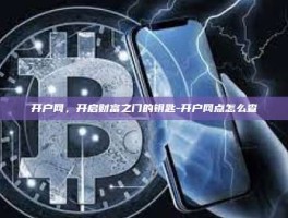 开户网，开启财富之门的钥匙-开户网点怎么查