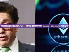 探索加密货币世界的入口，如何下载并使用Binance-binance下载安卓
