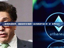 探索币安官网，加密货币交易的一站式解决方案-币 安 官网入口