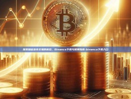 探索加密货币交易的前沿，Binance下载与使用指南-binance下载入口