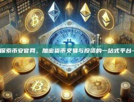 探索币安官网，加密货币交易与投资的一站式平台-