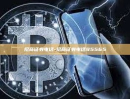 招商证券电话-招商证券电话95565