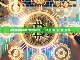 探索加密货币世界的避风港——币安-币 安 网 官网