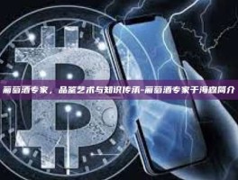 葡萄酒专家，品鉴艺术与知识传承-葡萄酒专家于海森简介