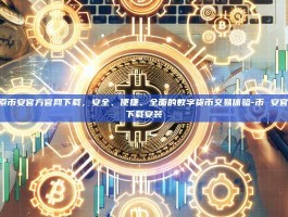 探索币安官方官网下载，安全、便捷、全面的数字货币交易体验-币 安官方下载安装