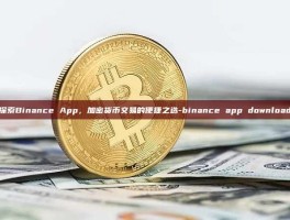 探索Binance App，加密货币交易的便捷之选-binance app download