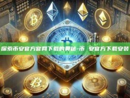 探索币安官方官网下载的奥秘-币 安官方下载安装