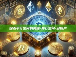 探索平行空间的奥秘-并行空间-多帐户