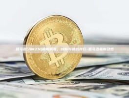 亚马逊(AMZN)最新消息，创新与挑战并行-亚马逊最新动态