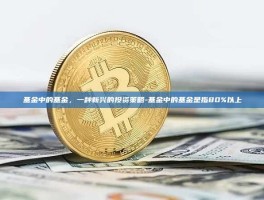基金中的基金，一种新兴的投资策略-基金中的基金是指80%以上
