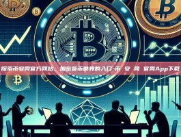 探索币安网官方网站，加密货币世界的入口-币 安 网 官网App下载