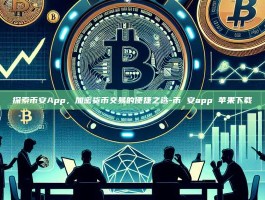 探索币安App，加密货币交易的便捷之选-币 安app 苹果下载