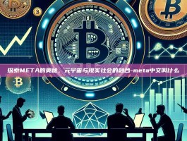 探索META的奥秘，元宇宙与现实社会的融合-meta中文叫什么