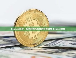 bianca官网，探索时尚与科技的完美融合-bianci官网