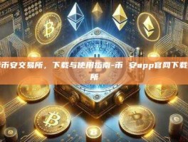 探索币安交易所，下载与使用指南-币 安app官网下载交易所