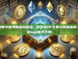 探索数字世界的货币枢纽，币安APP下载与使用指南-币 安app官方下载