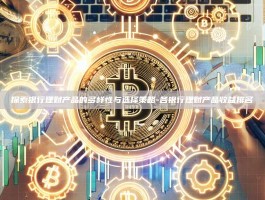 探索银行理财产品的多样性与选择策略-各银行理财产品收益排名