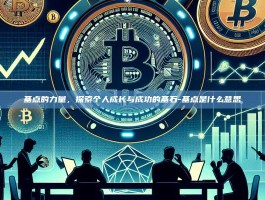 基点的力量，探索个人成长与成功的基石-基点是什么意思