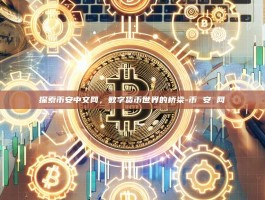 探索币安中文网，数字货币世界的桥梁-币 安 网