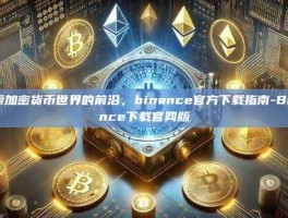 探索加密货币世界的前沿，binance官方下载指南-Binance下载官网版