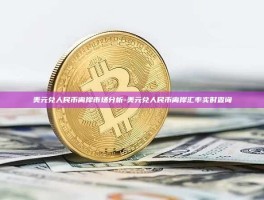 美元兑人民币离岸市场分析-美元兑人民币离岸汇率实时查询