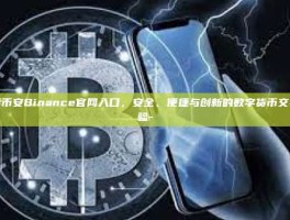 探索币安Binance官网入口，安全、便捷与创新的数字货币交易体验-