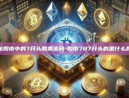 揭秘股市中的7开头股票密码-股市787开头的是什么股票