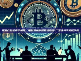 探索广发证券手机版，随时随地掌握投资脉搏-广发证券手机版下载