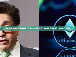 探索数字货币世界的入口——币安官方官网下载-币 安官方网站