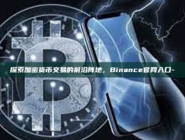 探索加密货币交易的前沿阵地，Binance官网入口-