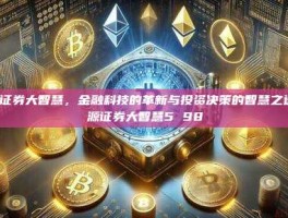 宏源证券大智慧，金融科技的革新与投资决策的智慧之选-宏源证券大智慧5 98