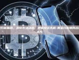 黄金分析师网，洞察市场动态，把握投资先机-黄金分析师网名简单大气