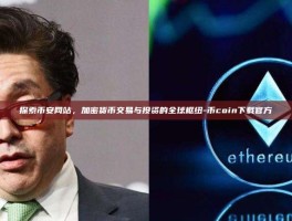 探索币安网站，加密货币交易与投资的全球枢纽-币coin下载官方