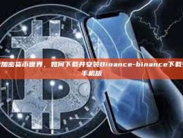 探索加密货币世界，如何下载并安装Binance-binance下载安卓手机版