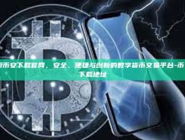 探索币安下载官网，安全、便捷与创新的数字货币交易平台-币 安下载地址