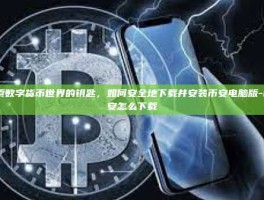 探索数字货币世界的钥匙，如何安全地下载并安装币安电脑版-币 安怎么下载