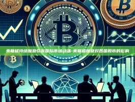 美联储持续加息引发国际市场动荡-美联储加息对各国股市的影响