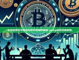 在绝地求生中体验东西特别慢的困扰-pubg进游戏速度慢