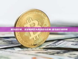 亚马逊行情，全球电商巨头的动态与影响-亚马逊行情好吗