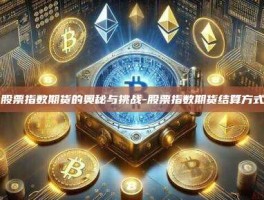 股票指数期货的奥秘与挑战-股票指数期货结算方式
