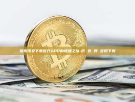 探索币安下载官方APP的便捷之旅-币 安 网 官网下载