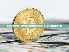 探索币安官网，数字货币交易的全球枢纽-币 安 官网登录下载